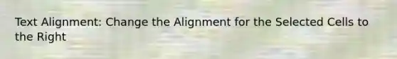 Text Alignment: Change the Alignment for the Selected Cells to the Right