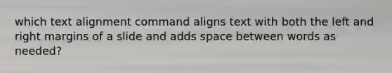 which text alignment command aligns text with both the left and right margins of a slide and adds space between words as needed?