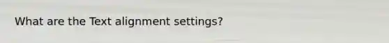 What are the Text alignment settings?