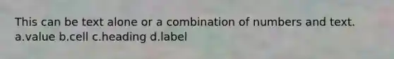 This can be text alone or a combination of numbers and text. a.value b.cell c.heading d.label