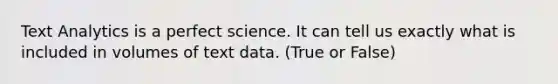 Text Analytics is a perfect science. It can tell us exactly what is included in volumes of text data. (True or False)