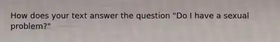 How does your text answer the question "Do I have a sexual problem?"