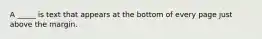 A _____ is text that appears at the bottom of every page just above the margin.