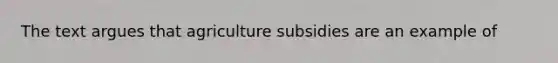 The text argues that agriculture subsidies are an example of