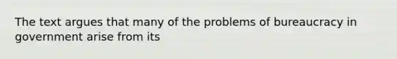 The text argues that many of the problems of bureaucracy in government arise from its