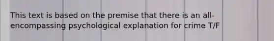 This text is based on the premise that there is an all-encompassing psychological explanation for crime T/F