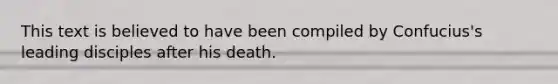 This text is believed to have been compiled by Confucius's leading disciples after his death.