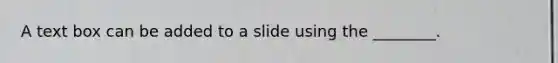 A text box can be added to a slide using the ________.