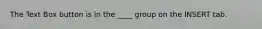 The Text Box button is in the ____ group on the INSERT tab.