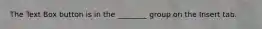 The Text Box button is in the ________ group on the Insert tab.