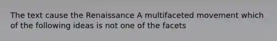 The text cause the Renaissance A multifaceted movement which of the following ideas is not one of the facets