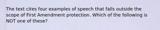 The text cites four examples of speech that falls outside the scope of First Amendment protection. Which of the following is NOT one of these?