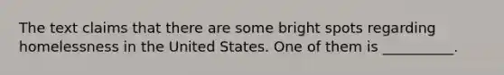 The text claims that there are some bright spots regarding homelessness in the United States. One of them is __________.