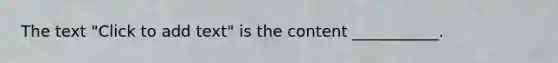 The text "Click to add text" is the content ___________.