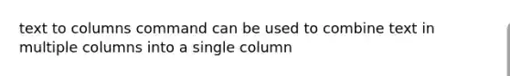 text to columns command can be used to combine text in multiple columns into a single column