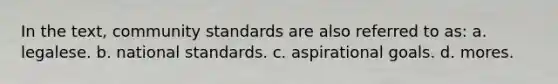 In the text, community standards are also referred to as: a. legalese. b. national standards. c. aspirational goals. d. mores.