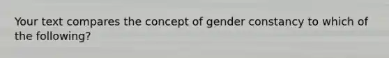 Your text compares the concept of gender constancy to which of the following?