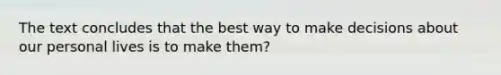 The text concludes that the best way to make decisions about our personal lives is to make them?