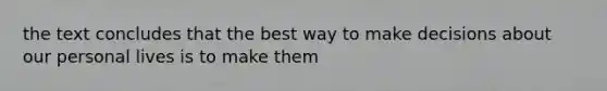 the text concludes that the best way to make decisions about our personal lives is to make them