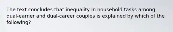 The text concludes that inequality in household tasks among dual-earner and dual-career couples is explained by which of the following?