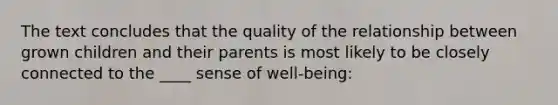 The text concludes that the quality of the relationship between grown children and their parents is most likely to be closely connected to the ____ sense of well-being: