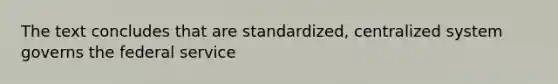 The text concludes that are standardized, centralized system governs the federal service