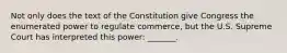 Not only does the text of the Constitution give Congress the enumerated power to regulate commerce, but the U.S. Supreme Court has interpreted this power: _______.