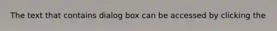 The text that contains dialog box can be accessed by clicking the