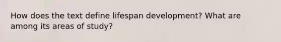 How does the text define lifespan development? What are among its areas of study?