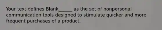 Your text defines Blank______ as the set of nonpersonal communication tools designed to stimulate quicker and more frequent purchases of a product.