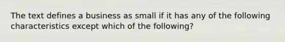 The text defines a business as small if it has any of the following characteristics except which of the following?