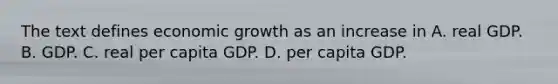 The text defines economic growth as an increase in A. real GDP. B. GDP. C. real per capita GDP. D. per capita GDP.