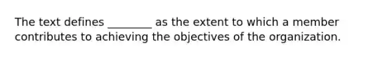 The text defines ________ as the extent to which a member contributes to achieving the objectives of the organization.