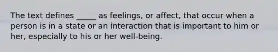 The text defines _____ as feelings, or affect, that occur when a person is in a state or an interaction that is important to him or her, especially to his or her well-being.