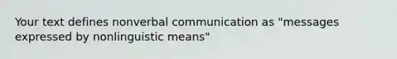 Your text defines nonverbal communication as "messages expressed by nonlinguistic means"