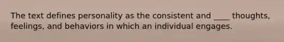 The text defines personality as the consistent and ____ thoughts, feelings, and behaviors in which an individual engages.