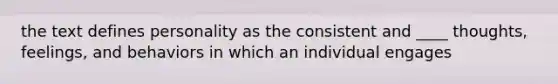 the text defines personality as the consistent and ____ thoughts, feelings, and behaviors in which an individual engages