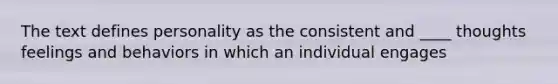 The text defines personality as the consistent and ____ thoughts feelings and behaviors in which an individual engages