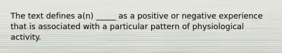 The text defines a(n) _____ as a positive or negative experience that is associated with a particular pattern of physiological activity.