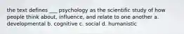 the text defines ___ psychology as the scientific study of how people think about, influence, and relate to one another a. developmental b. cognitive c. social d. humanistic