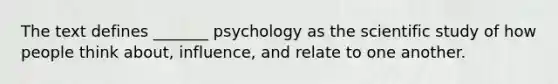 The text defines _______ psychology as the scientific study of how people think about, influence, and relate to one another.