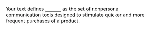 Your text defines _______ as the set of nonpersonal communication tools designed to stimulate quicker and more frequent purchases of a product.