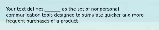 Your text defines _______ as the set of nonpersonal communication tools designed to stimulate quicker and more frequent purchases of a product