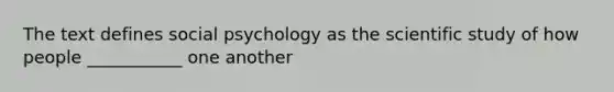 The text defines social psychology as the scientific study of how people ___________ one another