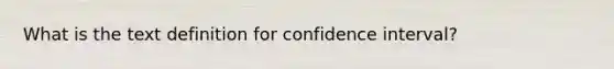 What is the text definition for confidence interval?