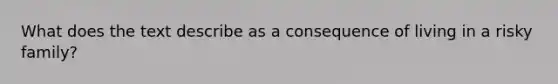 What does the text describe as a consequence of living in a risky family?