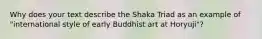 Why does your text describe the Shaka Triad as an example of "international style of early Buddhist art at Horyuji"?