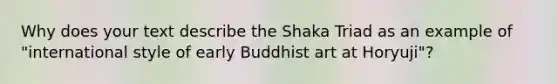 Why does your text describe the Shaka Triad as an example of "international style of early Buddhist art at Horyuji"?