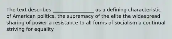 The text describes _________________ as a defining characteristic of American politics. the supremacy of the elite the widespread sharing of power a resistance to all forms of socialism a continual striving for equality