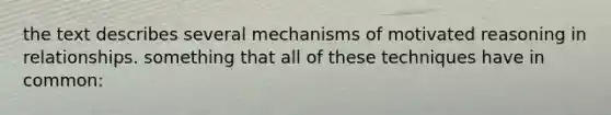 the text describes several mechanisms of motivated reasoning in relationships. something that all of these techniques have in common: